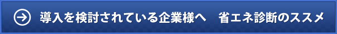 導入を検討されている企業様へ　省エネ診断のススメ