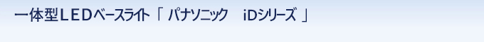 一体型ＬＥＤベースライト 「 パナソニック iDシリーズ 」