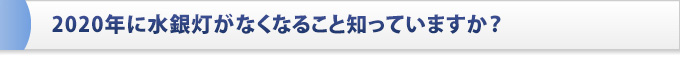 2020年に水銀灯がなくなること知っていますか？